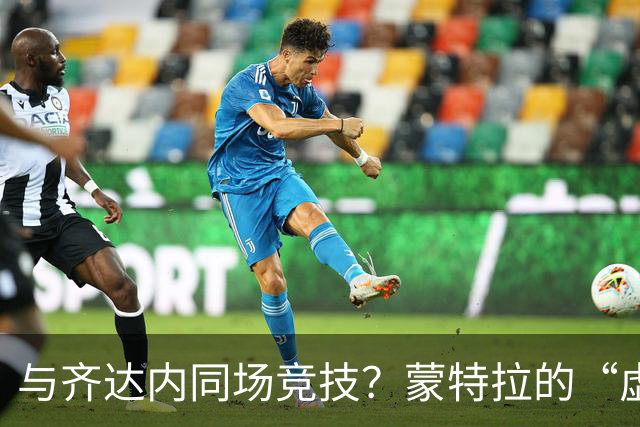 与齐达内同场竞技？蒙特拉的“虚荣心理”与足球趣事