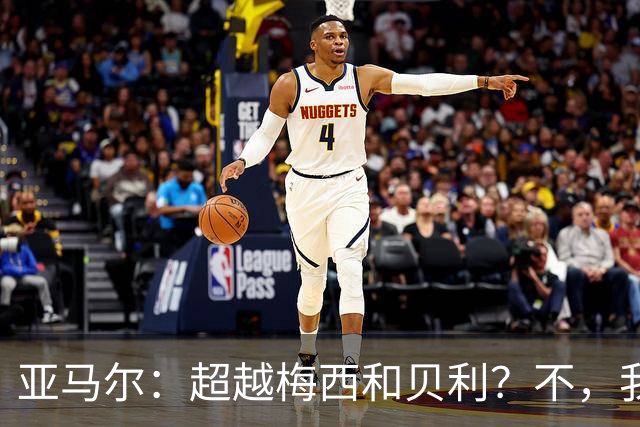 亚马尔：超越梅西和贝利？不，我只想做我自己！