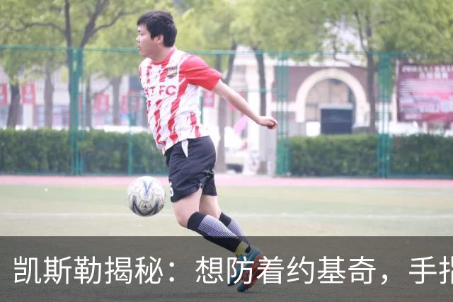 凯斯勒揭秘：想防着约基奇，手指头都要打结！