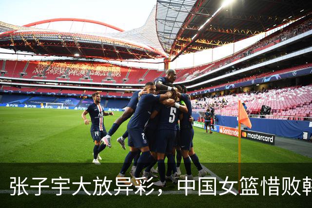 张子宇大放异彩，中国女篮惜败韩国，前景依然光明！