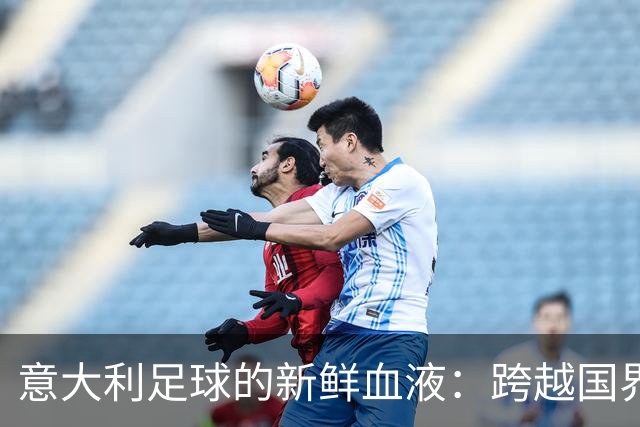 意大利足球的新鲜血液：跨越国界的未来之星