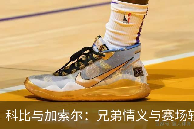 科比与加索尔：兄弟情义与赛场较量的奇妙碰撞