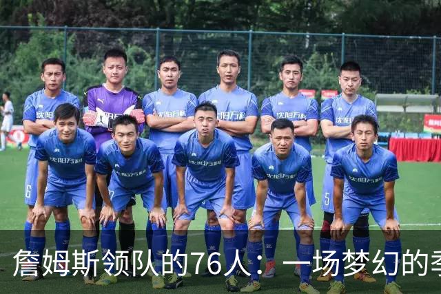 詹姆斯领队的76人：一场梦幻的季节还是纸上谈兵？