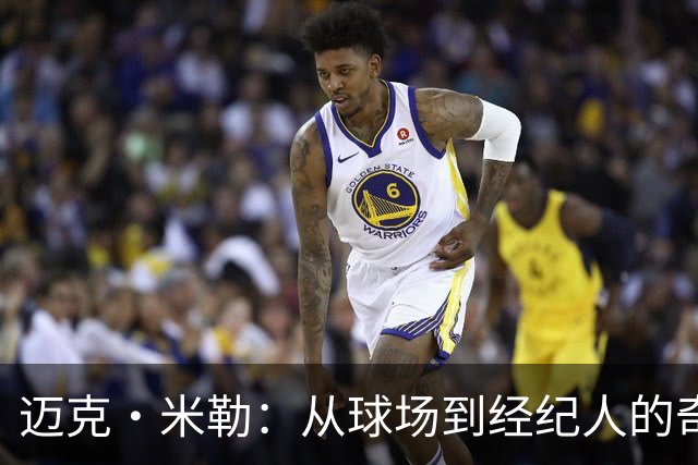 迈克·米勒：从球场到经纪人的奇妙转变